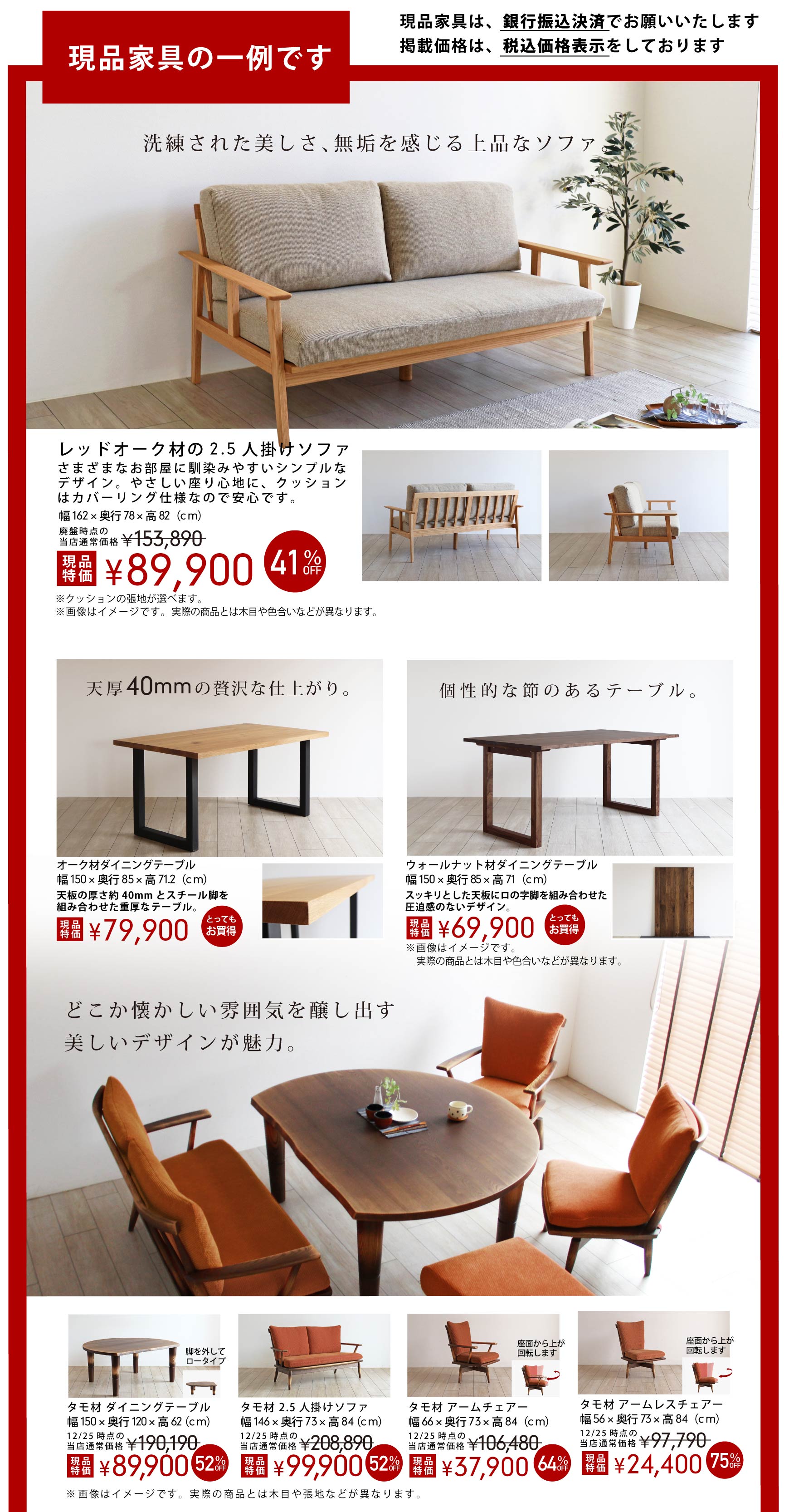 現品家具の一例をご紹介。掲載商品以外にも現品限りの家具を展示しております。お得な価格と品質を実際に見てお確かめください。